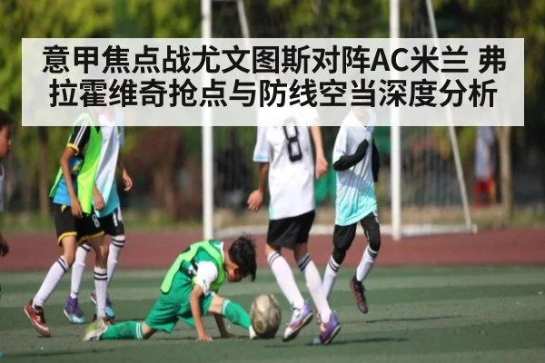 意甲焦点战尤文图斯对阵AC米兰 弗拉霍维奇抢点与防线空当深度分析（kaiyun）